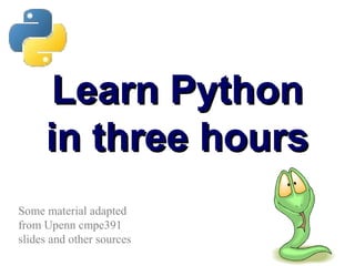 Learn PythonLearn Python
in three hoursin three hours
Some material adapted
from Upenn cmpe391
slides and other sources
 