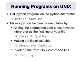 Running Programs on UNIXRunning Programs on UNIX
• Call python program via the python interpreter
% python fact.py
• Make ...