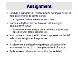 AssignmentAssignment
• Binding a variable in Python means setting a name to
hold a reference to some object
• Assignment c...