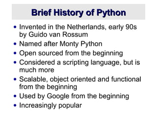 Brief History of PythonBrief History of Python
• Invented in the Netherlands, early 90s
by Guido van Rossum
• Named after ...