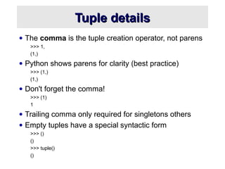 Tuple detailsTuple details
• The comma is the tuple creation operator, not parens
>>> 1,
(1,)
• Python shows parens for cl...