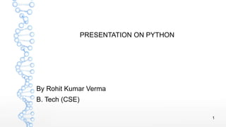 1
PRESENTATION ON PYTHON
By Rohit Kumar Verma
B. Tech (CSE)
 