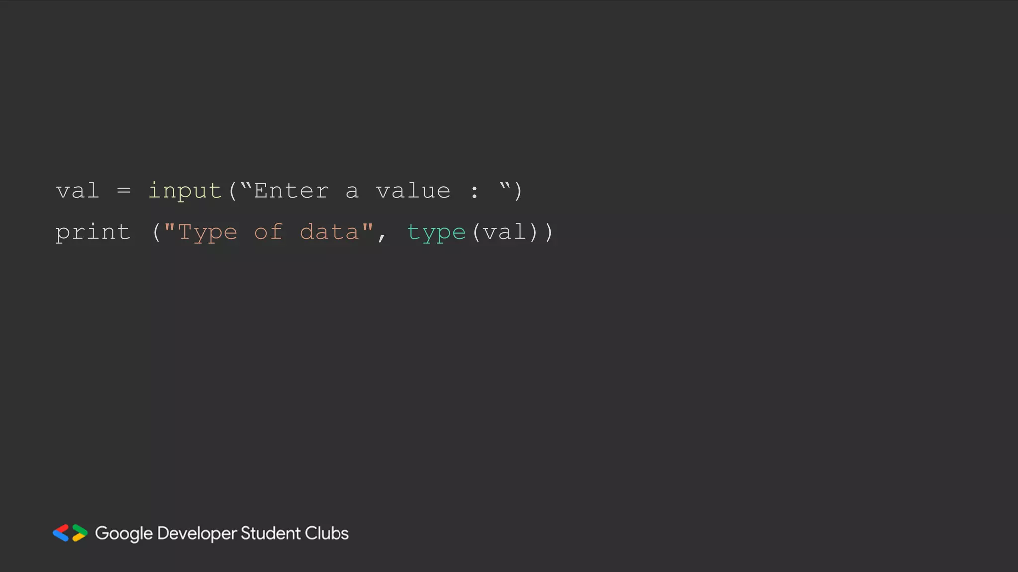 val = input(“Enter a value : “)
print ("Type of data", type(val))
 
