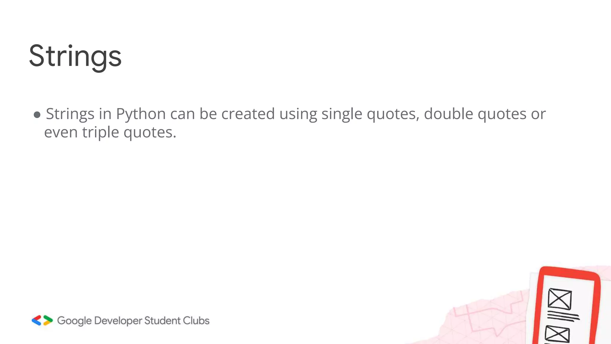 ● Strings in Python can be created using single quotes, double quotes or
even triple quotes.
Strings
 