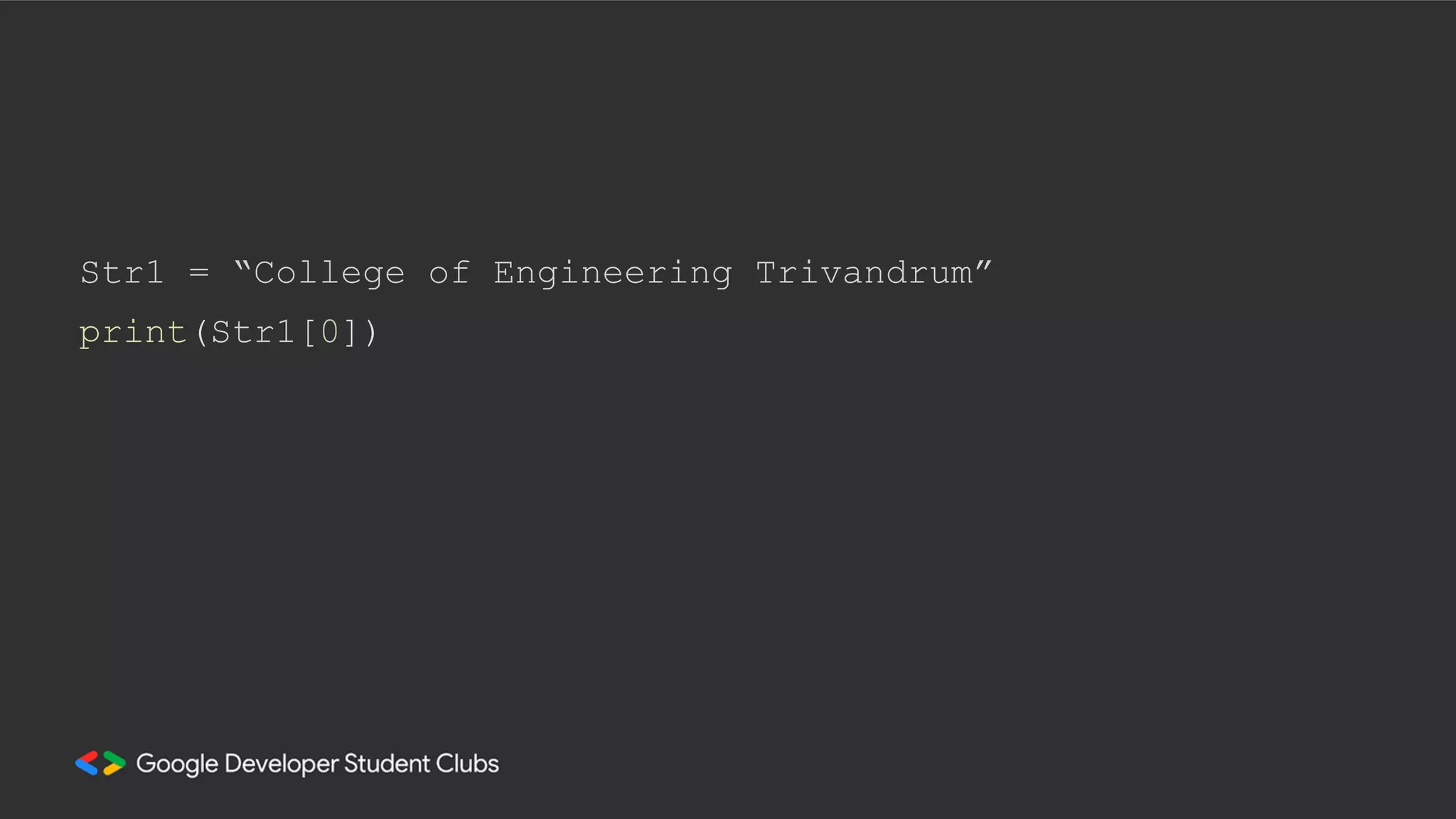 Str1 = “College of Engineering Trivandrum”
print(Str1[0])
 