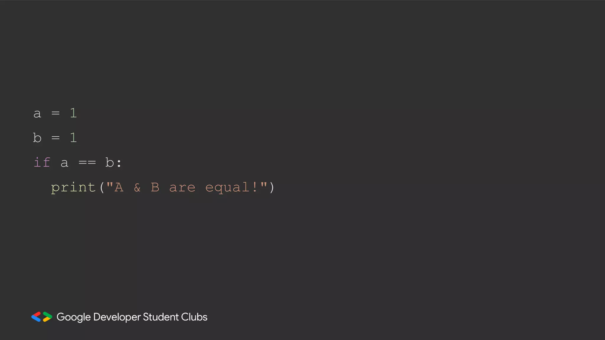 a = 1
b = 1
if a == b:
print("A & B are equal!")
 