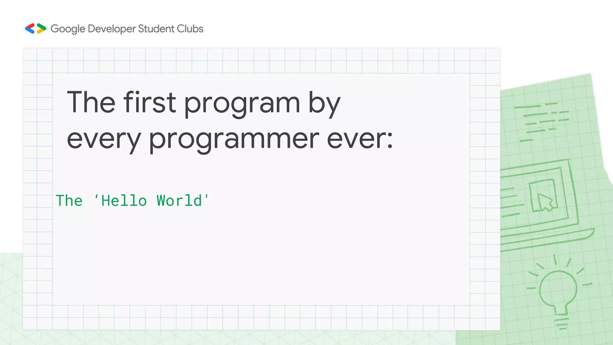 The ‘Hello World'
The first program by
every programmer ever:
 