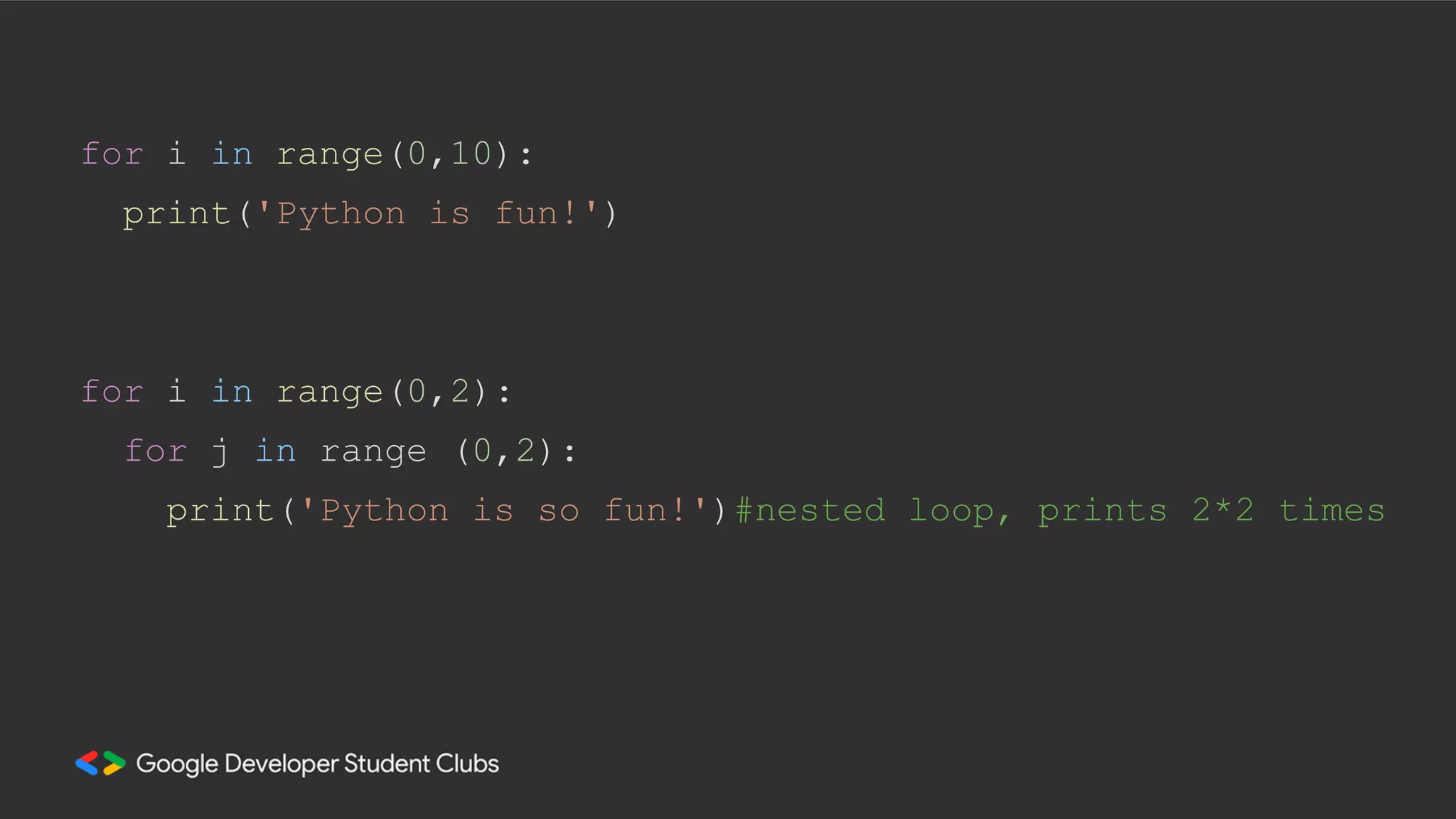 for i in range(0,10):
print('Python is fun!')
for i in range(0,2):
for j in range (0,2):
print('Python is so fun!')#nested loop, prints 2*2 times
 