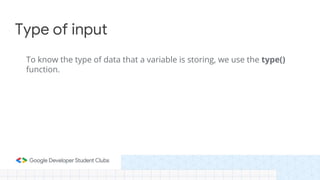 To know the type of data that a variable is storing, we use the type()
function.
Type of input
 