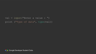 val = input(“Enter a value : “)
print ("Type of data", type(val))
 