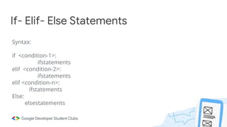 If- Elif- Else Statements
Syntax:
if <condition-1>:
ifstatements
elif <condition-2>:
ifstatements
elif <condition-n>:
ifstatements
Else:
elsestatements
 