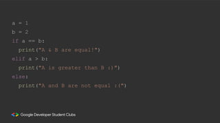 a = 1
b = 2
if a == b:
print("A & B are equal!")
elif a > b:
print("A is greater than B :)")
else:
print("A and B are not equal :(")
 