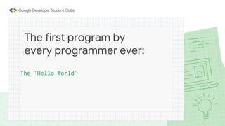 The ‘Hello World'
The first program by
every programmer ever:
 