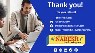 For more details:
+91 8179191999
onlinetraining@nareshit.com
https://nareshit.in/python-training/
Thank you!
for your interest
 