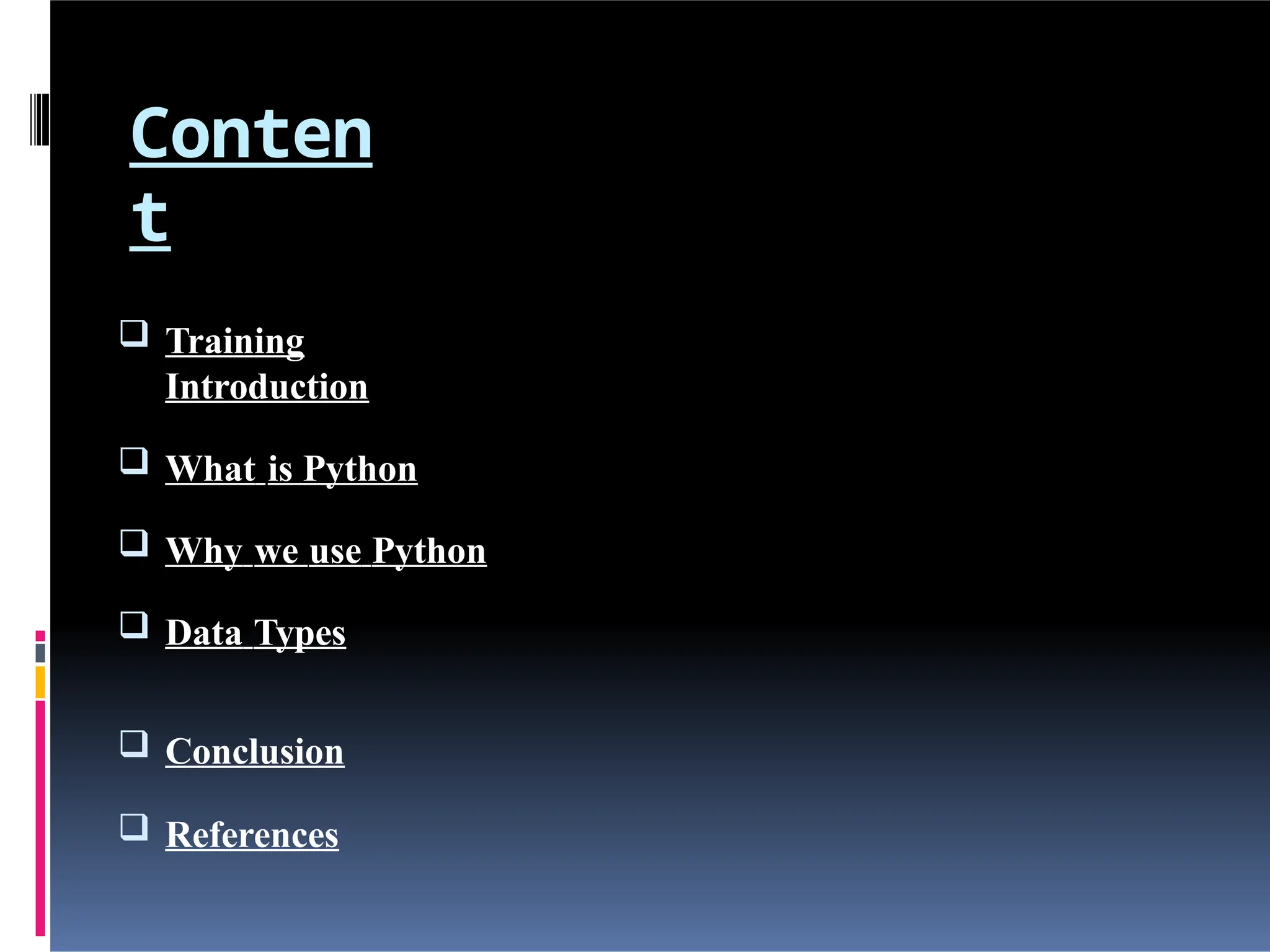 Conten
t
 Training
Introduction
 What is Python
 Why we use Python
 Data Types
 Conclusion
 References
 