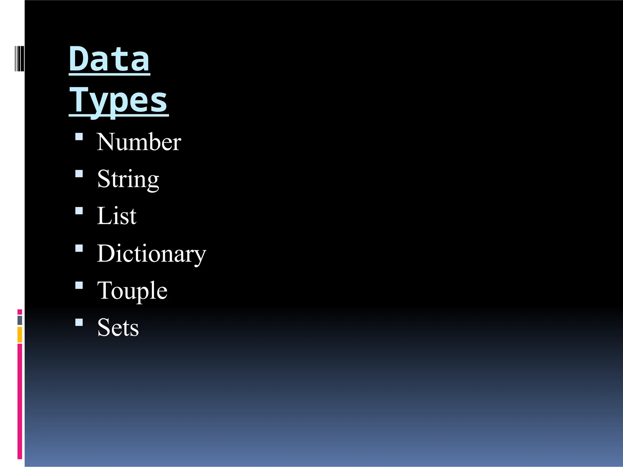 Data
Types
 Number
 String
 List
 Dictionary
 Touple
 Sets
 