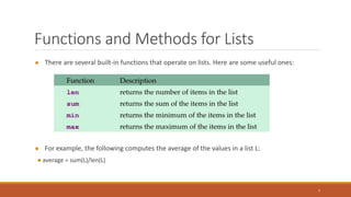 Functions and Methods for Lists
● There are several built-in functions that operate on lists. Here are some useful ones:
● For example, the following computes the average of the values in a list L:
● average = sum(L)/len(L)
7
 