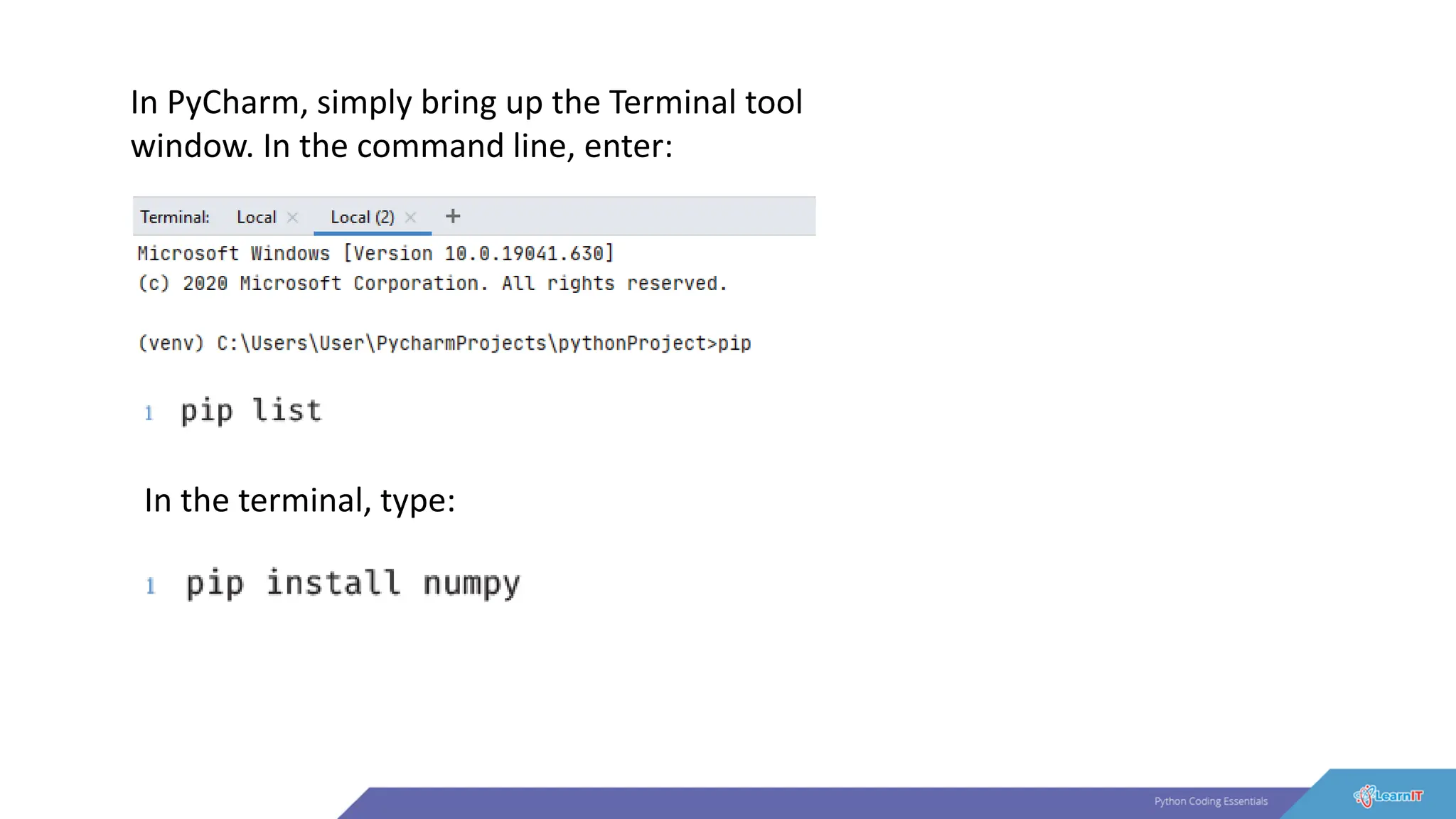 In PyCharm, simply bring up the Terminal tool
window. In the command line, enter:
In the terminal, type:
 