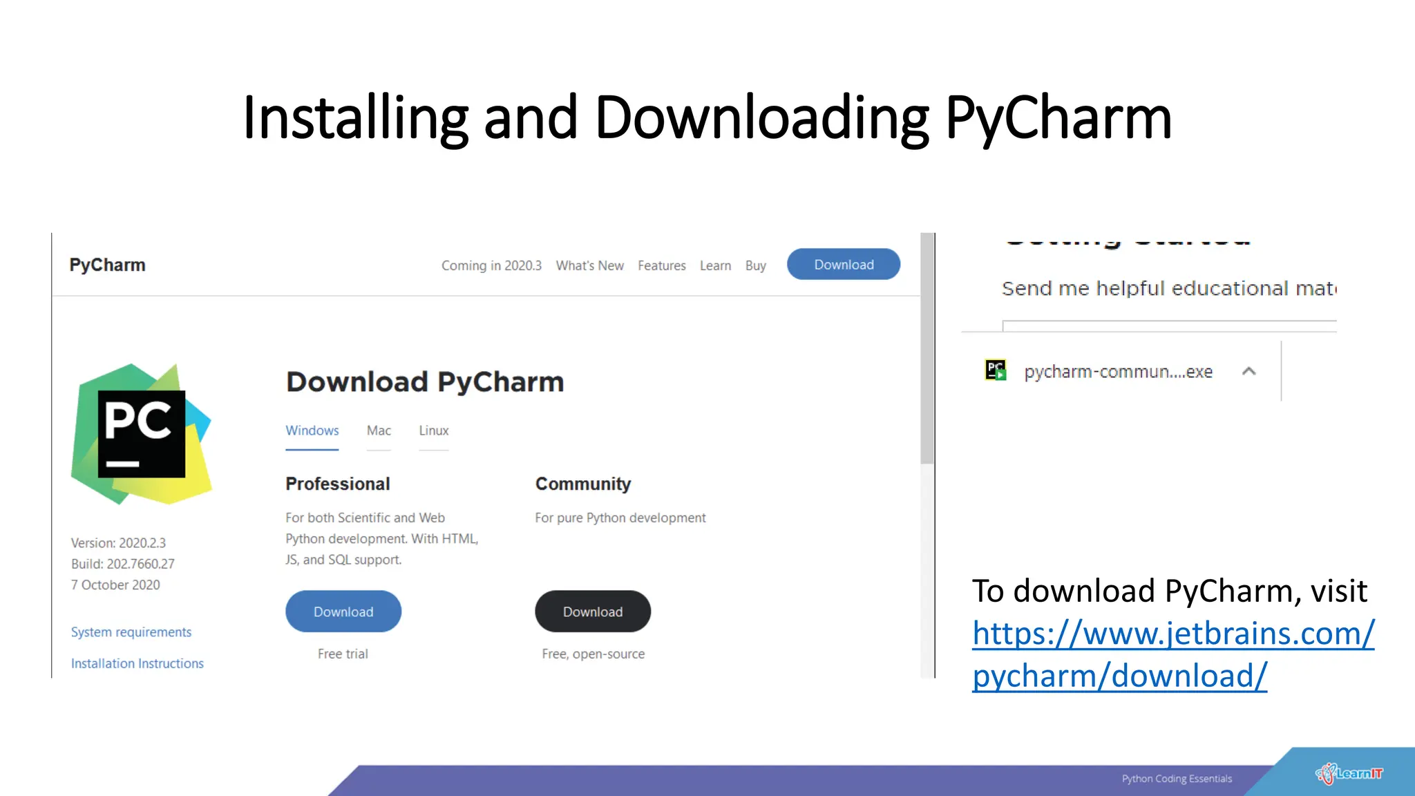 Installing and Downloading PyCharm
To download PyCharm, visit
https://www.jetbrains.com/
pycharm/download/
 