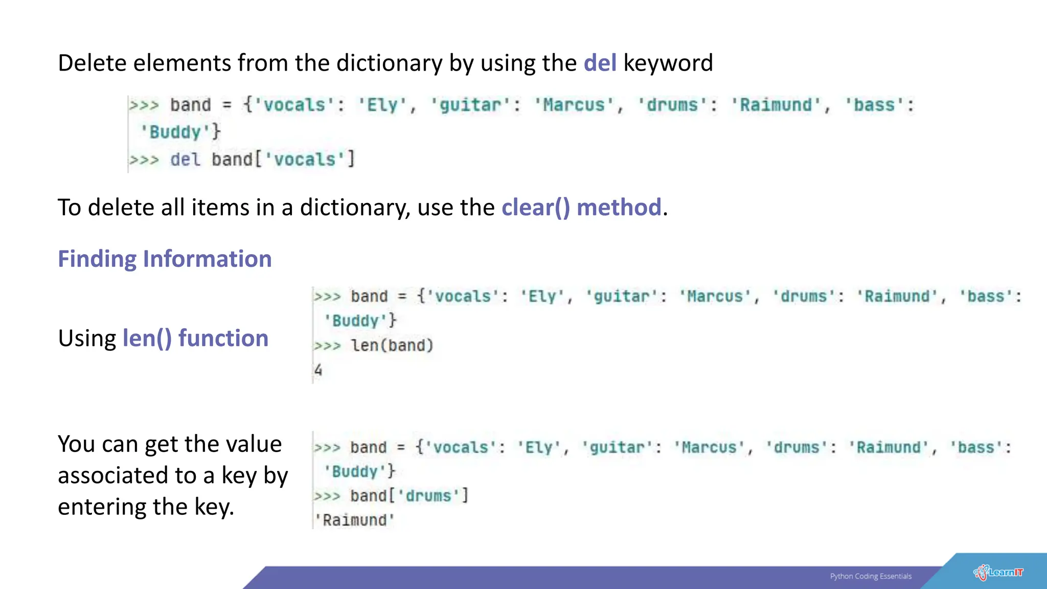 Delete elements from the dictionary by using the del keyword
To delete all items in a dictionary, use the clear() method.
Finding Information
Using len() function
You can get the value
associated to a key by
entering the key.
 