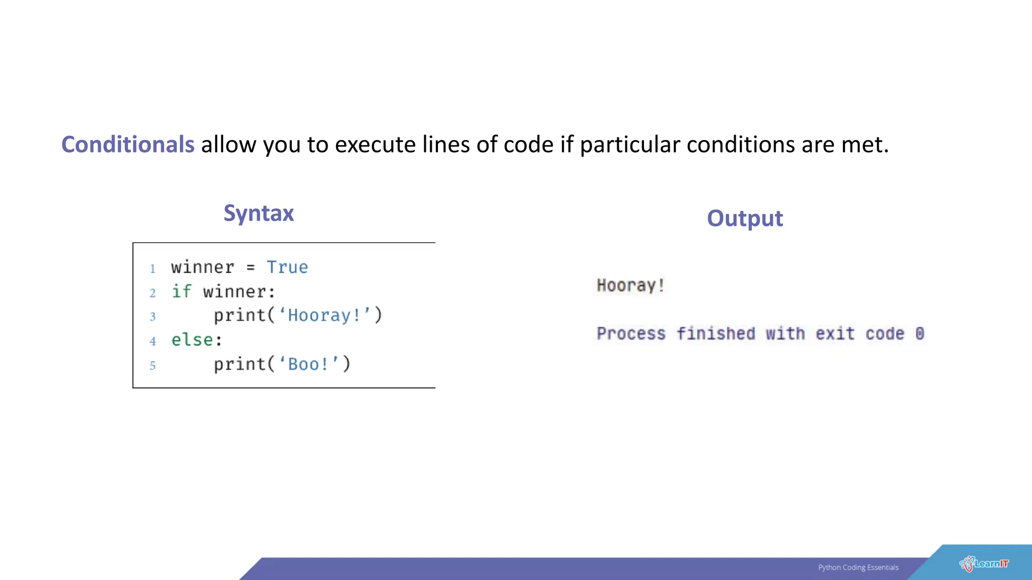Conditionals allow you to execute lines of code if particular conditions are met.
Syntax Output
 
