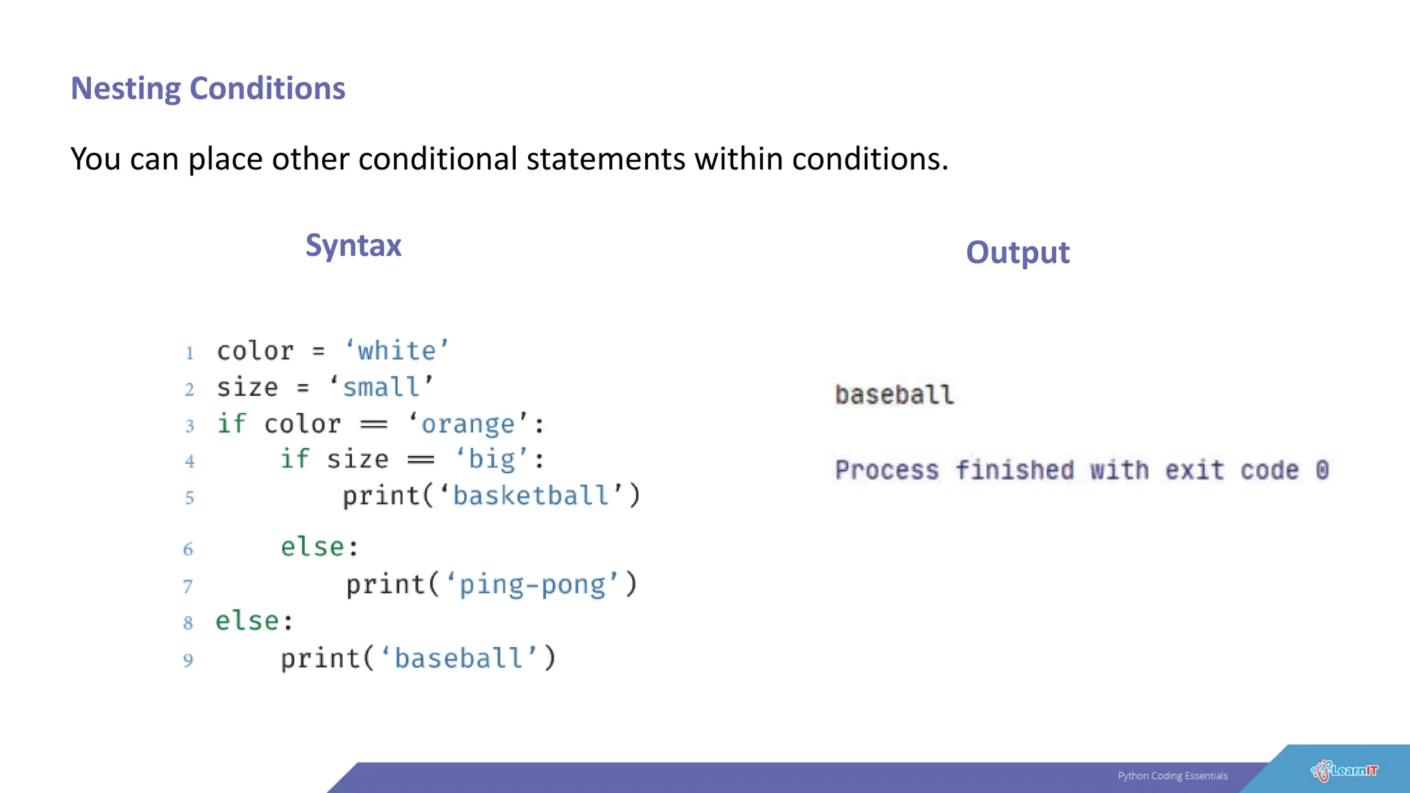 Nesting Conditions
You can place other conditional statements within conditions.
Syntax Output
 