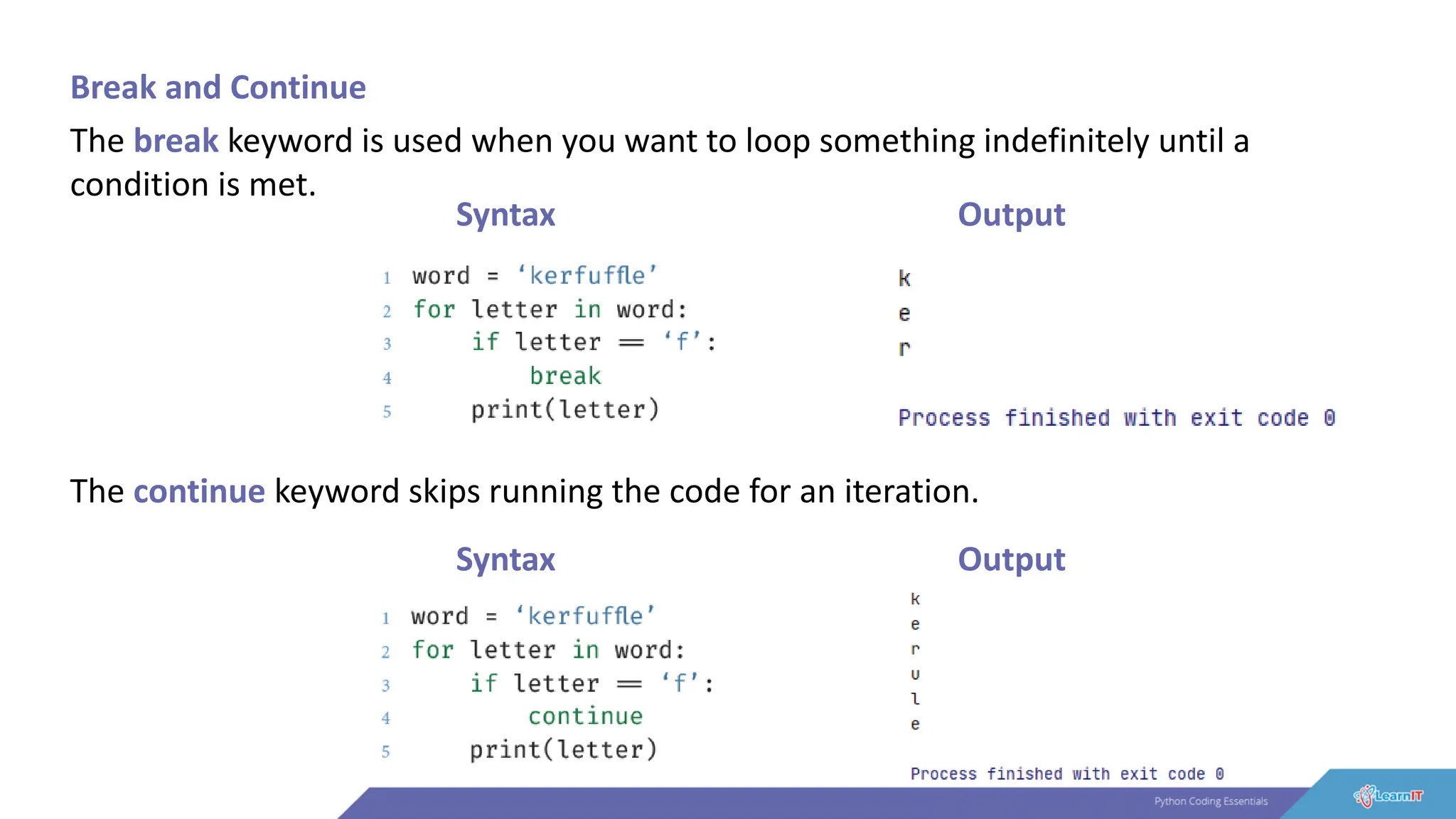 Break and Continue
The break keyword is used when you want to loop something indefinitely until a
condition is met.
Syntax Output
The continue keyword skips running the code for an iteration.
Syntax Output
 