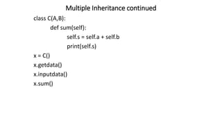 Multiple Inheritance continued
class C(A,B):
def sum(self):
self.s = self.a + self.b
print(self.s)
x = C()
x.getdata()
x.inputdata()
x.sum()
 