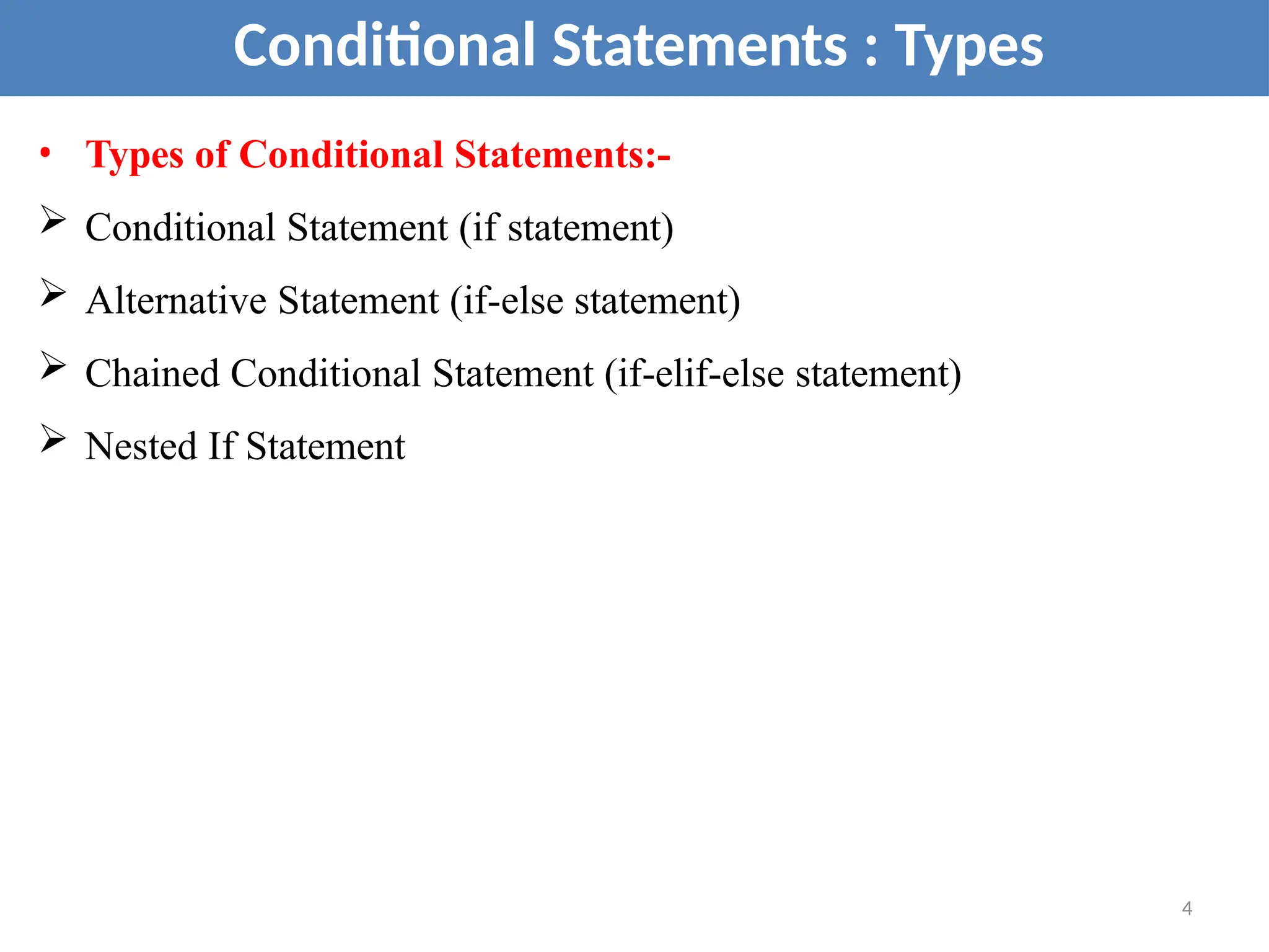 • Types of Conditional Statements:-
 Conditional Statement (if statement)
 Alternative Statement (if-else statement)
 Chained Conditional Statement (if-elif-else statement)
 Nested If Statement
Conditional Statements : Types
4
 
