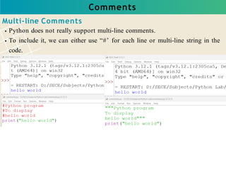 Comments
Multi-line Comments
Python does not really support multi-line comments.
To include it, we can either use “#’ for each line or multi-line string in the
code.
 