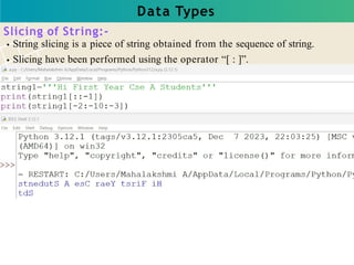 Data Types
Slicing of String:-
String slicing is a piece of string obtained from the sequence of string.
Slicing have been performed using the operator “[ : ]”.
 