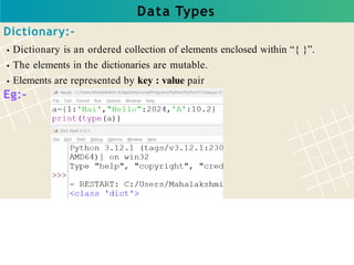 Data Types
Dictionary:-
Dictionary is an ordered collection of elements enclosed within “{ }”.
The elements in the dictionaries are mutable.
Elements are represented by key : value pair
Eg:-
 