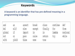 Keywords
A keyword is an identifier that has pre-defined meaning in a
programming language.
 