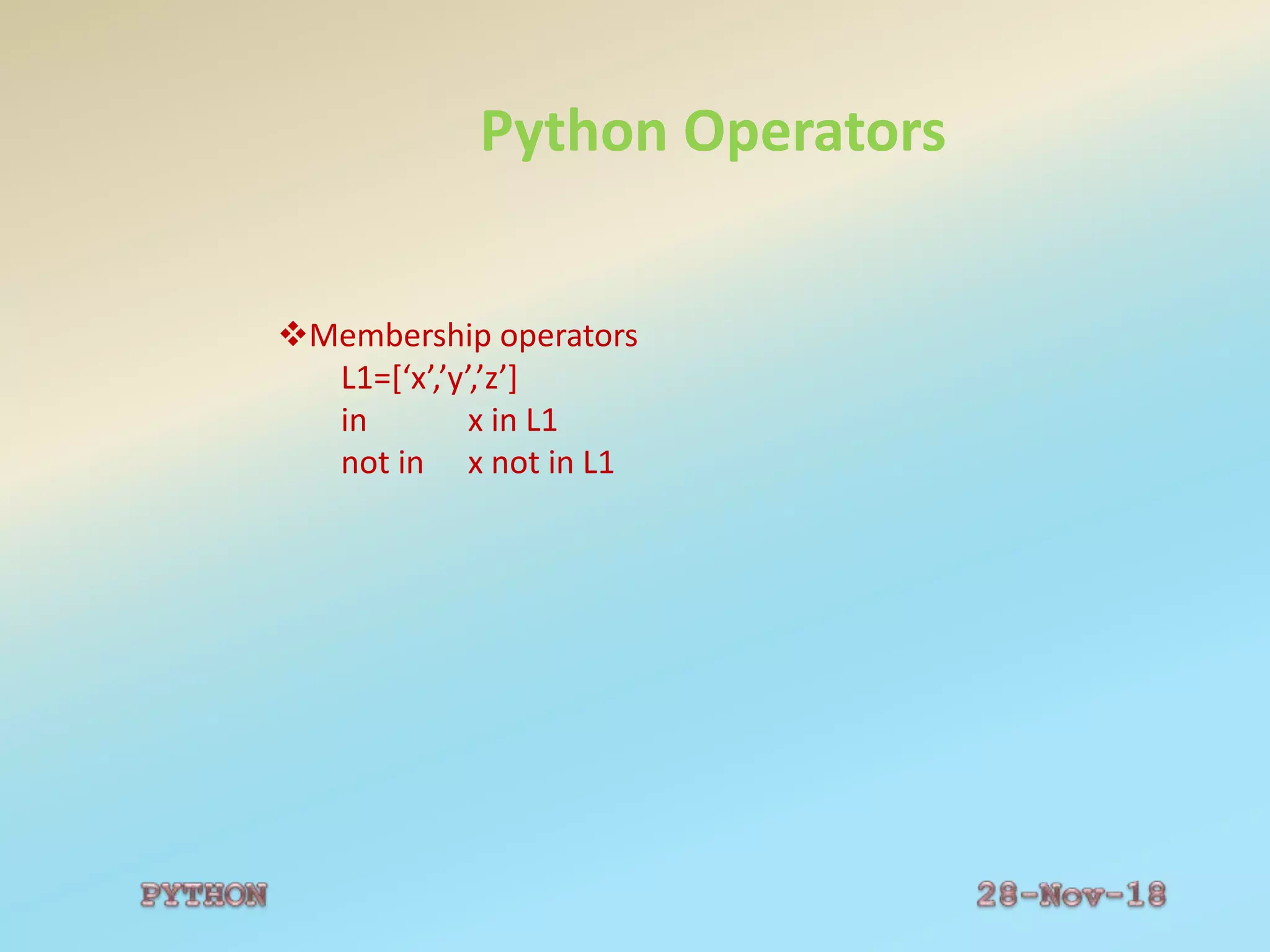 Python Operators
Membership operators
L1=[‘x’,’y’,’z’]
in x in L1
not in x not in L1
 