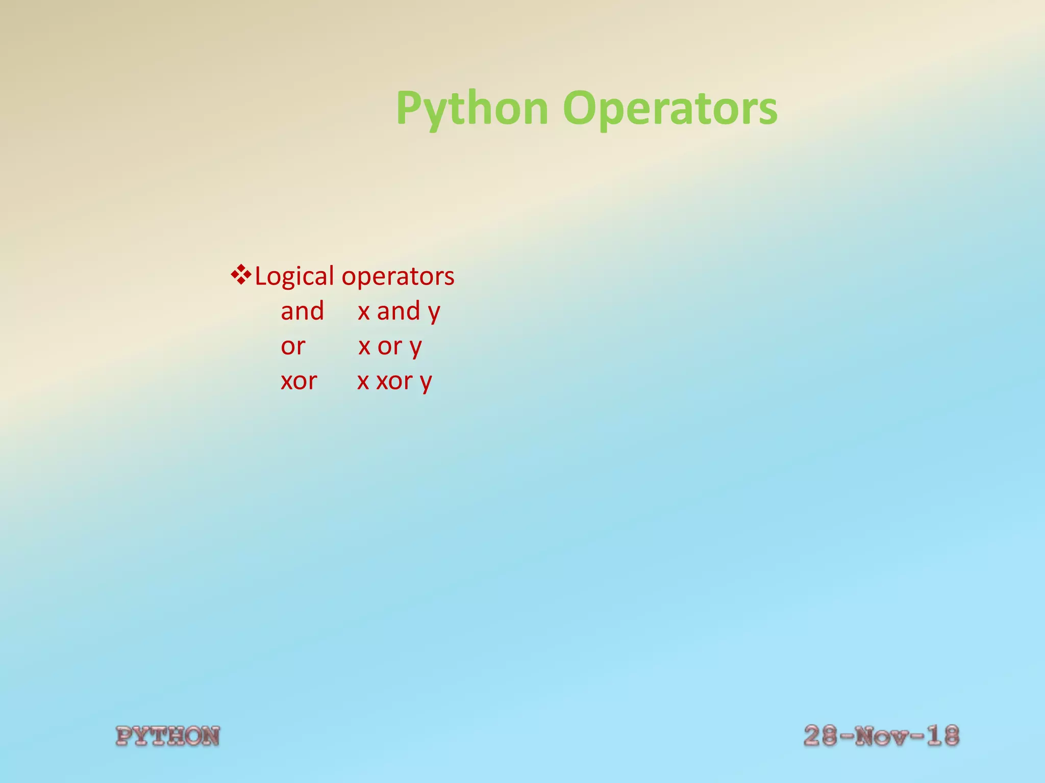 Python Operators
Logical operators
and x and y
or x or y
xor x xor y
 