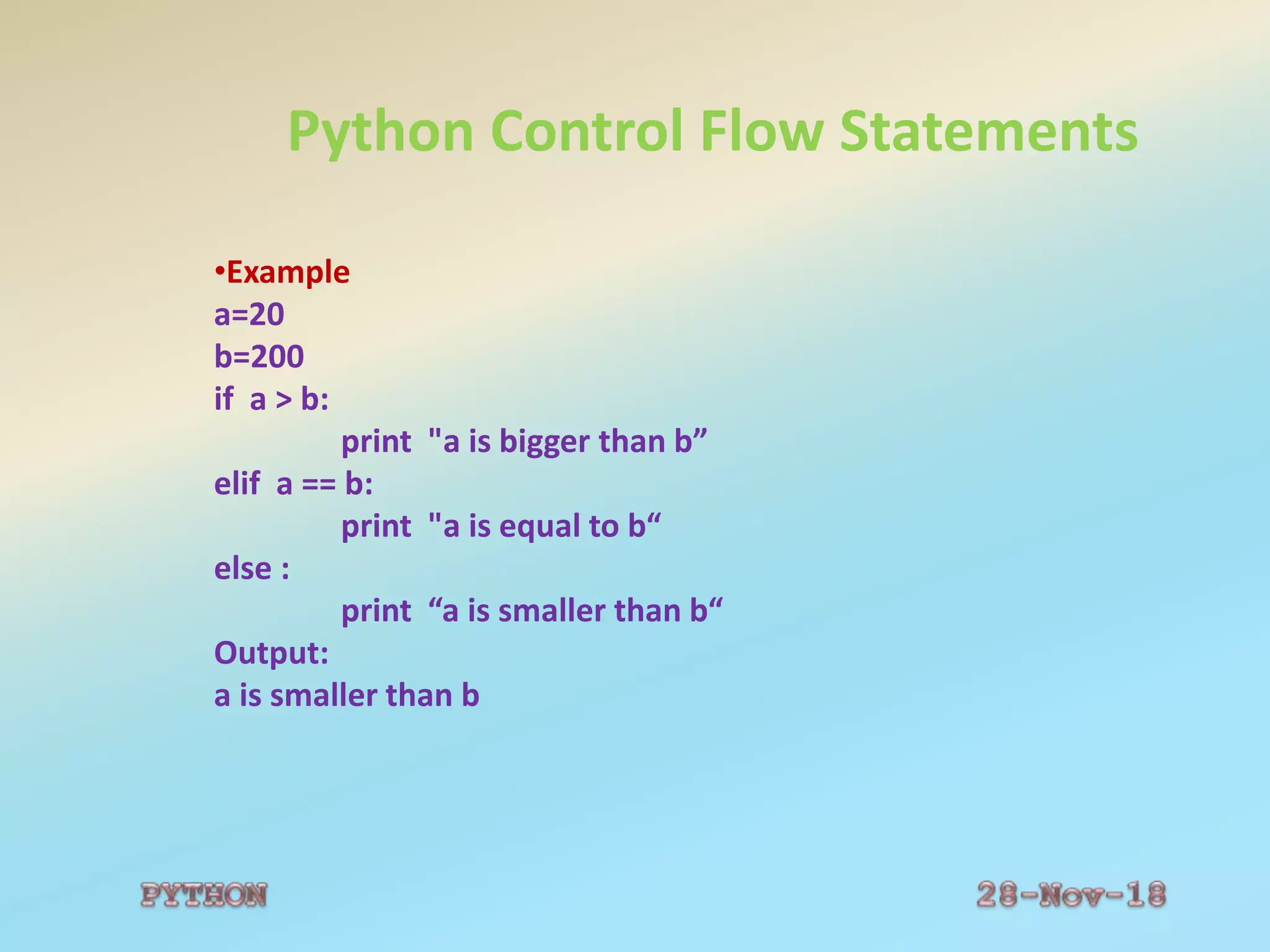 Python Control Flow Statements
•Example
a=20
b=200
if a > b:
print "a is bigger than b”
elif a == b:
print "a is equal to b“
else :
print “a is smaller than b“
Output:
a is smaller than b
 