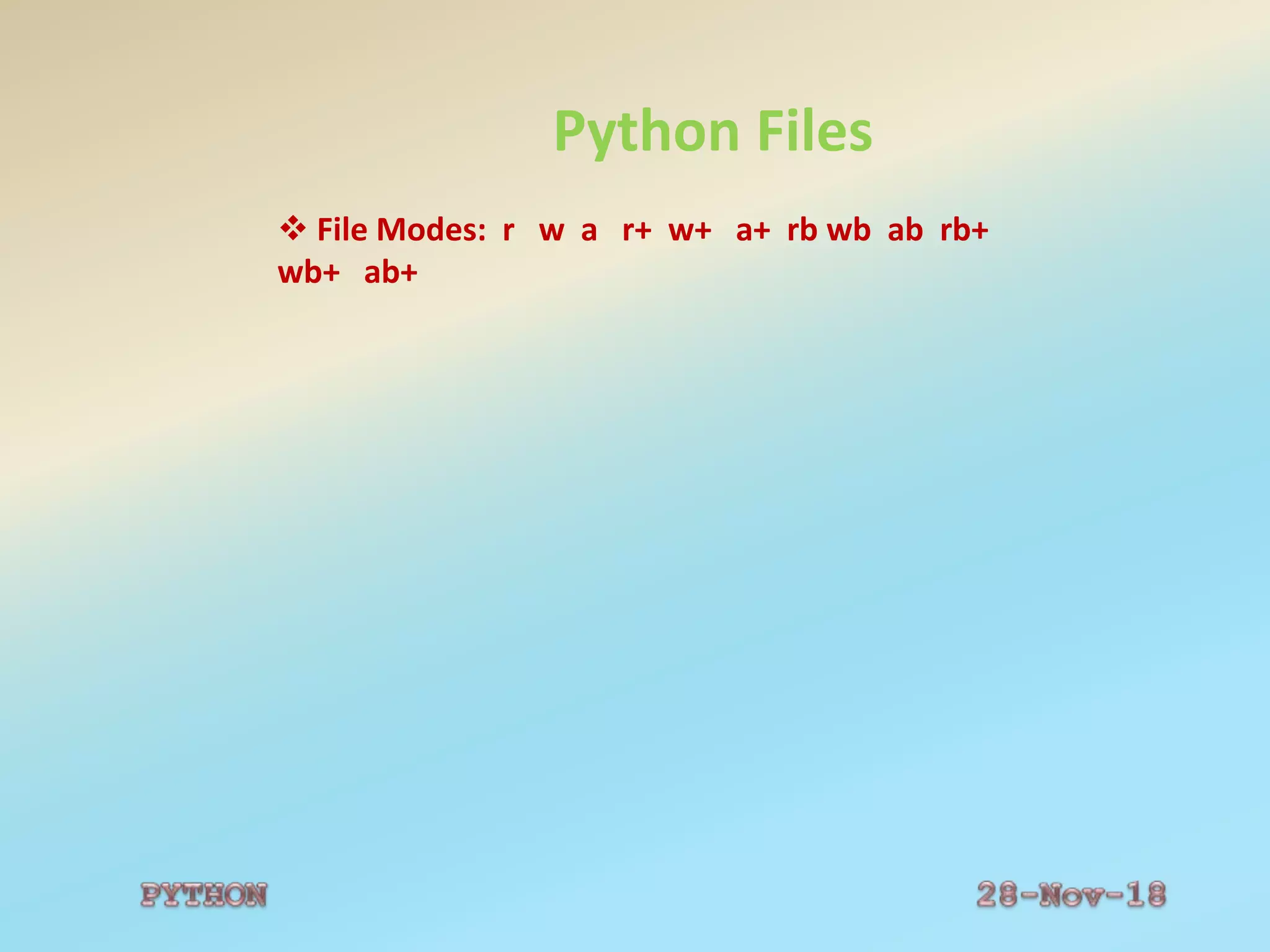 Python Files
 File Modes: r w a r+ w+ a+ rb wb ab rb+
wb+ ab+
 