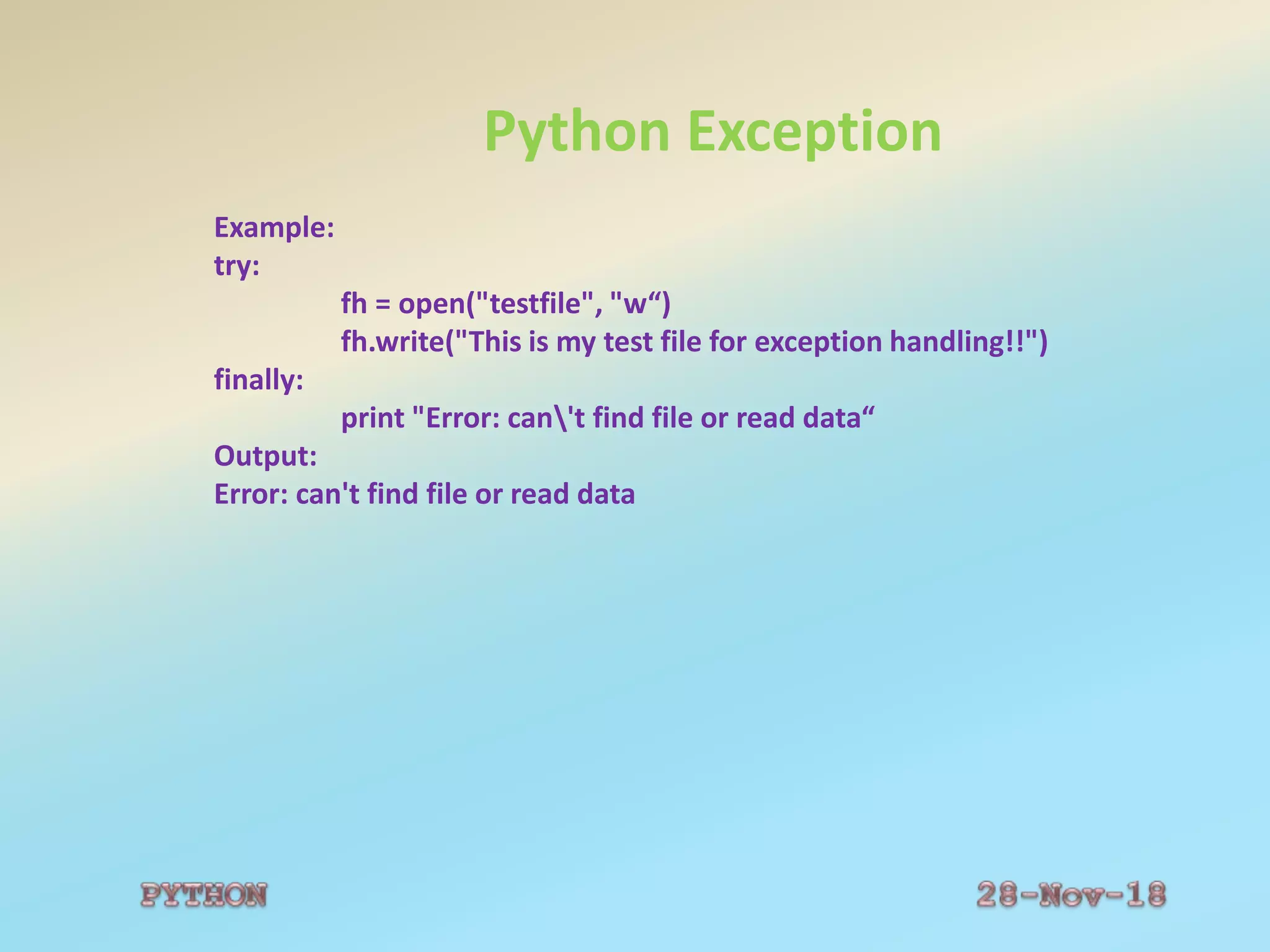 Python Exception
Example:
try:
fh = open("testfile", "w“)
fh.write("This is my test file for exception handling!!")
finally:
print "Error: can't find file or read data“
Output:
Error: can't find file or read data
 