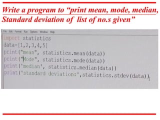 Write a program to “print mean, mode, median,
Standard deviation of list of no.s given”
 
