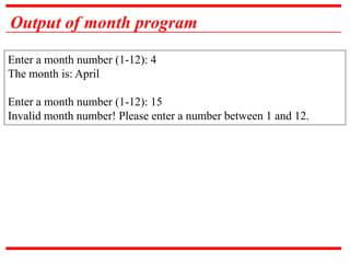 Output of month program
Enter a month number (1-12): 4
The month is: April
Enter a month number (1-12): 15
Invalid month number! Please enter a number between 1 and 12.
 