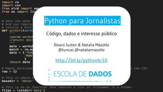 Python para Jornalistas
Código, dados e interesse público
Álvaro Justen & Natalia Mazotte
@turicas @nataliamazotte
http://bit.ly/pythonbr16
 