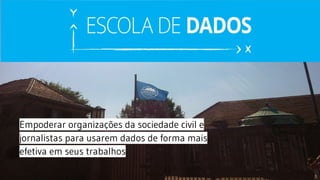 Empoderar organizações da sociedade civil e
jornalistas para usarem dados de forma mais
efetiva em seus trabalhos
 