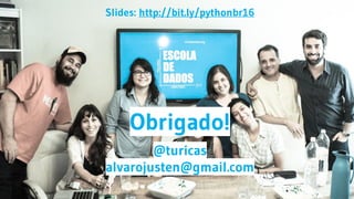 Obrigado!
@turicas
alvarojusten@gmail.com
Slides: http://bit.ly/pythonbr16
 