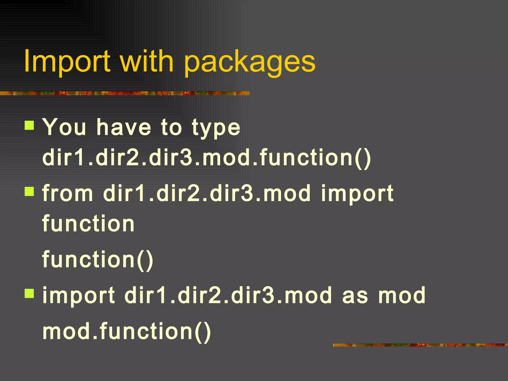Import with packages You have to type dir1.dir2.dir3.mod.function() from dir1.dir2.dir3.mod import function function() import dir1.dir2.dir3.mod as mod mod.function() 