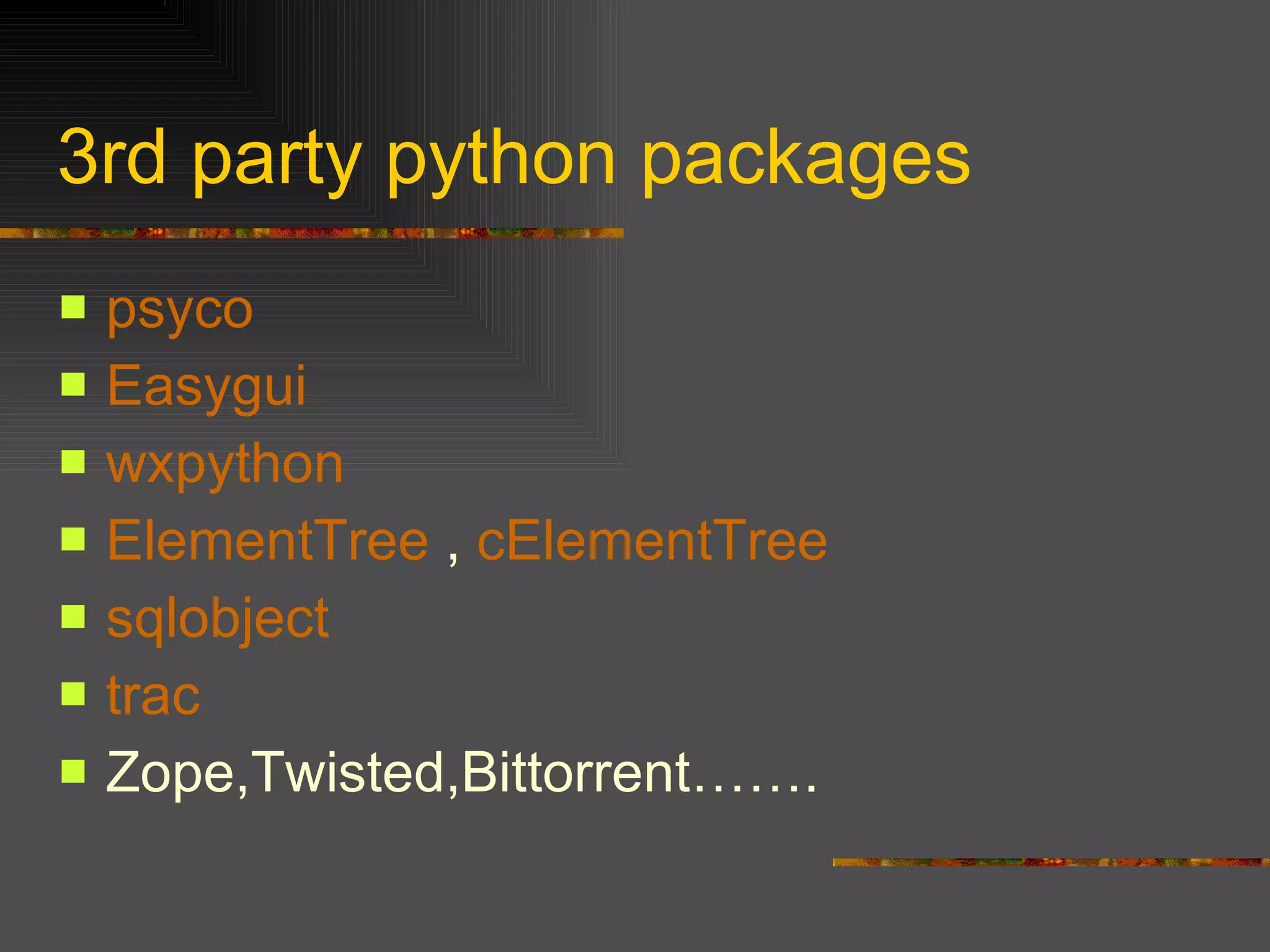 3rd party python packages psyco   Easygui wxpython   ElementTree  ,  cElementTree sqlobject   trac   Zope,Twisted,Bittorrent……. 
