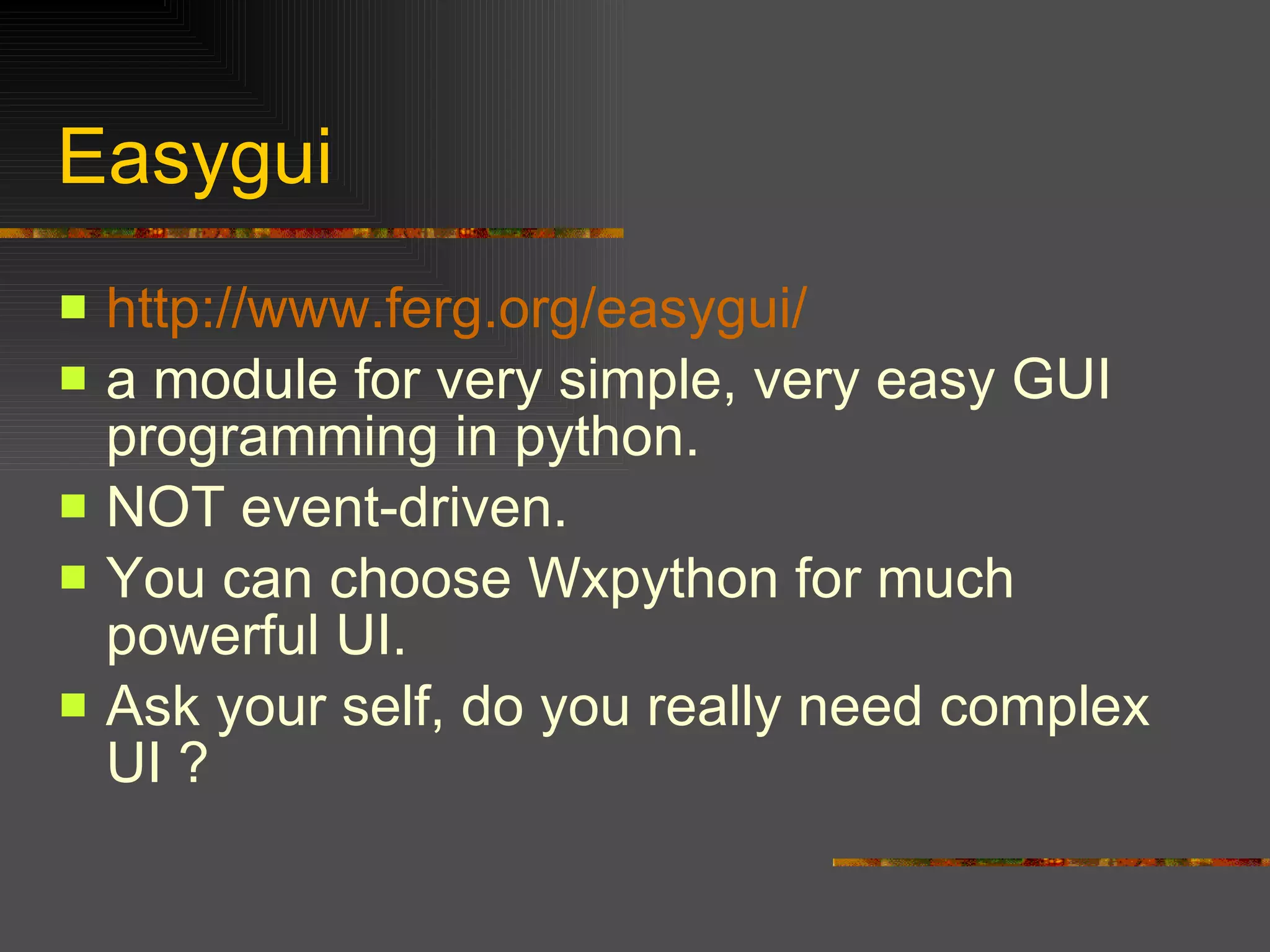 Easygui http:// www.ferg.org/easygui / a module for very simple, very easy GUI programming in python. NOT event-driven.  You can choose Wxpython for much powerful UI. Ask your self, do you really need complex UI ? 