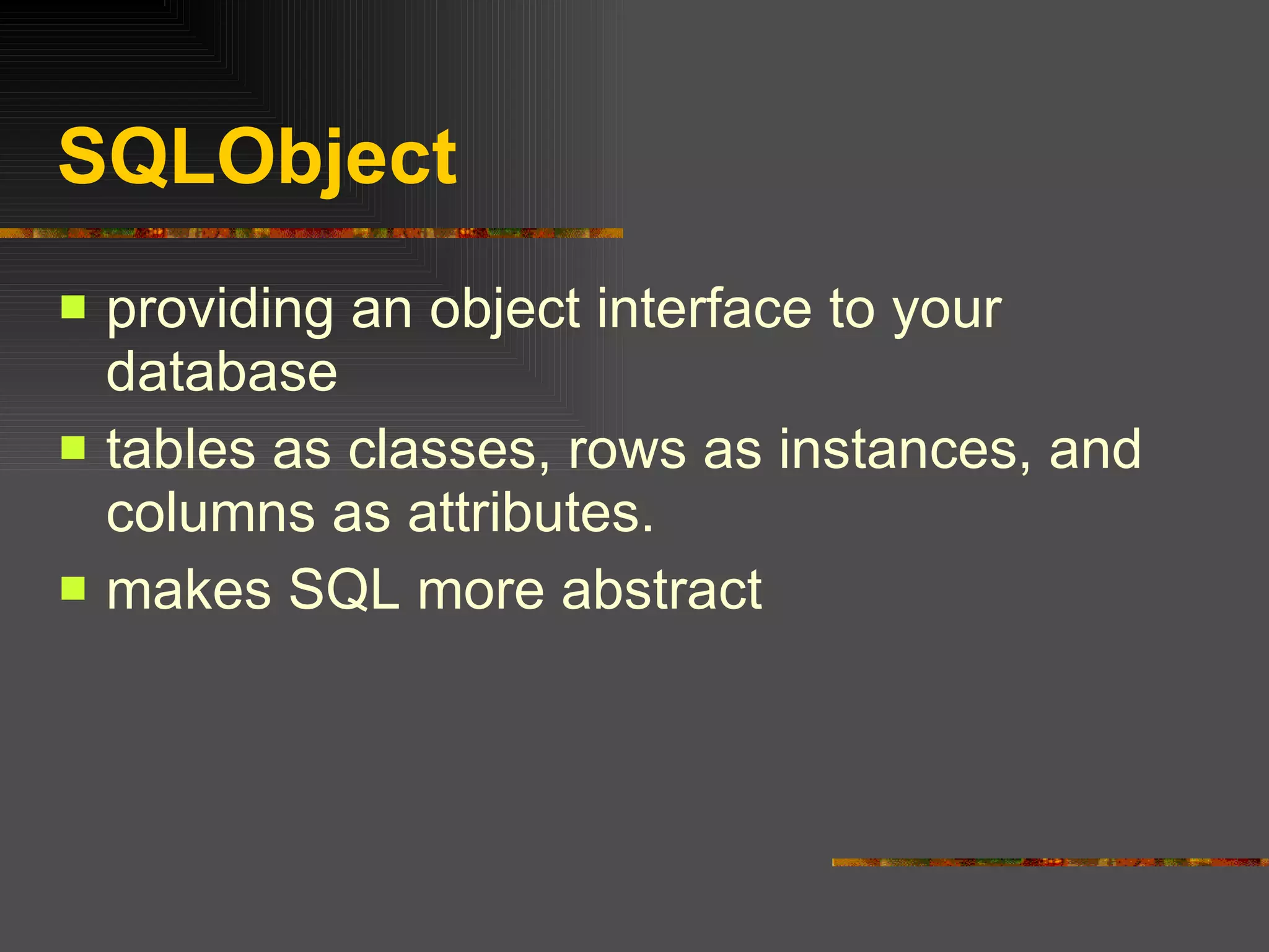 SQLObject providing an object interface to your database  tables as classes, rows as instances, and columns as attributes.  makes SQL more abstract 