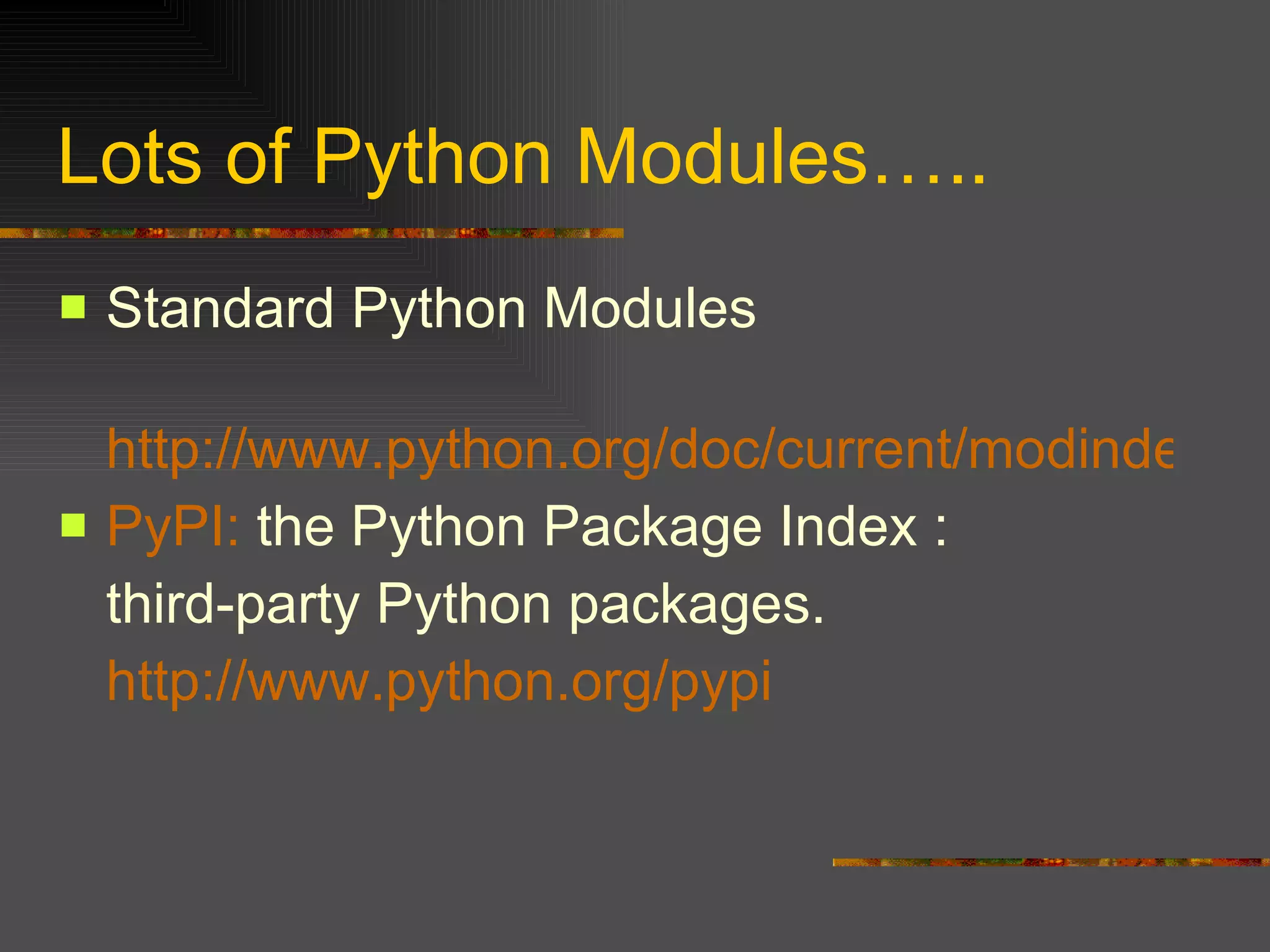 Lots of Python Modules….. Standard Python Modules http://www.python.org/doc/current/modindex.html PyPI :  the Python Package Index : third-party Python packages.  http://www.python.org/pypi 