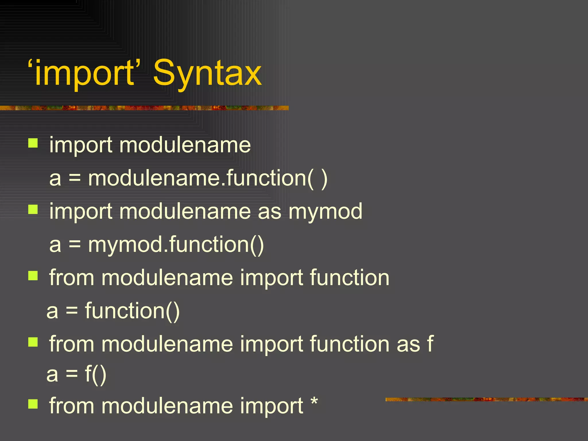 ‘ import’ Syntax import  modulename a = modulename.function( )  import modulename as mymod a = mymod.function() from modulename import function a = function() from modulename import function as f a = f() from modulename import * 