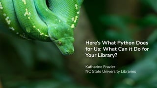 Here’s What Python Does
for Us: What Can it Do for
Your Library?
Katharine Frazier
NC State University Libraries
 